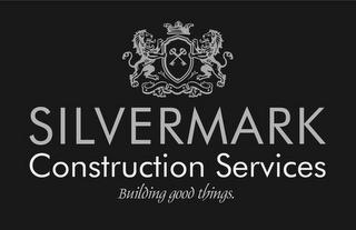 SILVERMARK CONSTRUCTION SERVICES BUILDING GOOD THINGS. trademark