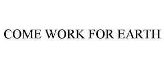 COME WORK FOR EARTH trademark