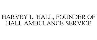 HARVEY L. HALL, FOUNDER OF HALL AMBULANCE SERVICE trademark