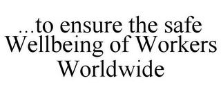 ...TO ENSURE THE SAFE WELLBEING OF WORKERS WORLDWIDE trademark