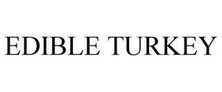 EDIBLE TURKEY trademark