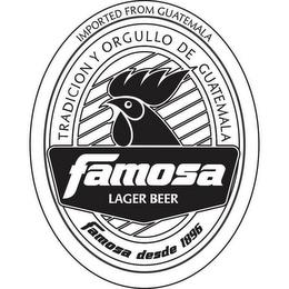 FAMOSA LAGER BEER TRADICION Y ORGULLO DE GUATEMALA FAMOSA DESDE 1896 IMPORTED FROM GUATEMALA trademark