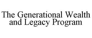 THE GENERATIONAL WEALTH AND LEGACY PROGRAM trademark