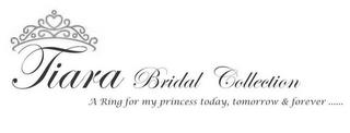 TIARA BRIDAL COLLECTION A RING FOR MY PRINCESS TODAY, TOMORROW & FOREVER ...... trademark