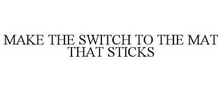 MAKE THE SWITCH TO THE MAT THAT STICKS trademark