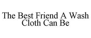 THE BEST FRIEND A WASH CLOTH CAN BE trademark