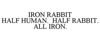 IRON RABBIT HALF HUMAN. HALF RABBIT. ALL IRON. trademark