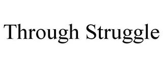 THROUGH STRUGGLE trademark