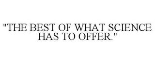 "THE BEST OF WHAT SCIENCE HAS TO OFFER." trademark