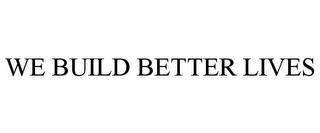 WE BUILD BETTER LIVES trademark