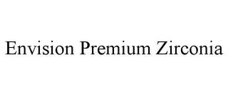 ENVISION PREMIUM ZIRCONIA trademark