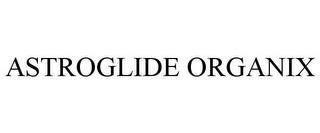 ASTROGLIDE ORGANIX trademark