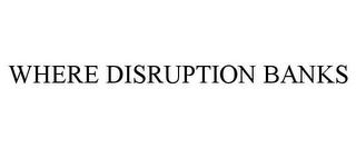 WHERE DISRUPTION BANKS trademark