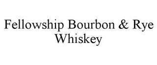 FELLOWSHIP BOURBON & RYE WHISKEY trademark