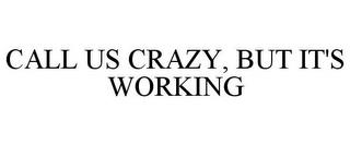 CALL US CRAZY, BUT IT'S WORKING trademark