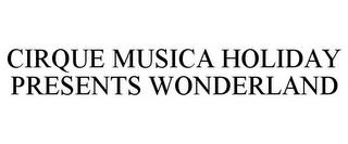 CIRQUE MUSICA HOLIDAY PRESENTS WONDERLAND trademark