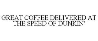 GREAT COFFEE DELIVERED AT THE SPEED OF DUNKIN' trademark