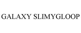 GALAXY SLIMYGLOOP trademark