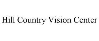 HILL COUNTRY VISION CENTER trademark