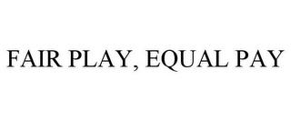 FAIR PLAY, EQUAL PAY trademark