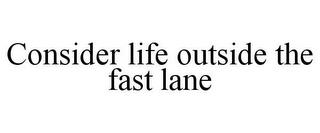 CONSIDER LIFE OUTSIDE THE FAST LANE trademark