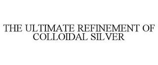 THE ULTIMATE REFINEMENT OF COLLOIDAL SILVER trademark