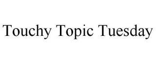 TOUCHY TOPIC TUESDAY trademark