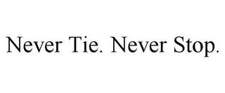 NEVER TIE. NEVER STOP. trademark