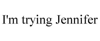 I'M TRYING JENNIFER trademark