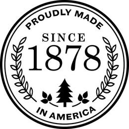 PROUDLY MADE IN AMERICA SINCE 1878 trademark