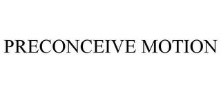 PRECONCEIVE MOTION trademark