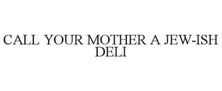 CALL YOUR MOTHER A JEW-ISH DELI trademark