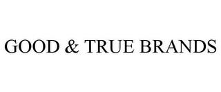 GOOD & TRUE BRANDS trademark