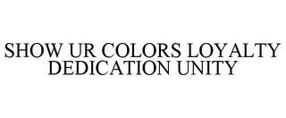 SHOW UR COLORS LOYALTY DEDICATION UNITY trademark