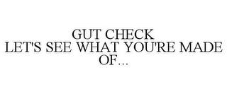 GUT CHECK LET'S SEE WHAT YOU'RE MADE OF... trademark