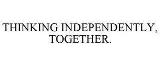 THINKING INDEPENDENTLY, TOGETHER. trademark