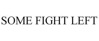 SOME FIGHT LEFT trademark