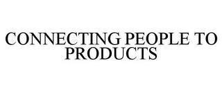 CONNECTING PEOPLE TO PRODUCTS trademark