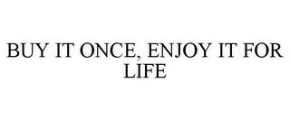 BUY IT ONCE, ENJOY IT FOR LIFE trademark