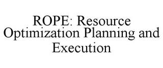 ROPE: RESOURCE OPTIMIZATION PLANNING AND EXECUTION trademark