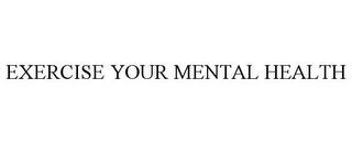 EXERCISE YOUR MENTAL HEALTH trademark