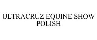 ULTRACRUZ EQUINE SHOW POLISH trademark