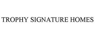 TROPHY SIGNATURE HOMES trademark