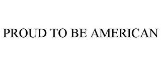 PROUD TO BE AMERICAN trademark