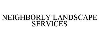 NEIGHBORLY LANDSCAPE SERVICES trademark