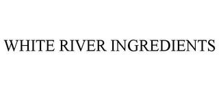 WHITE RIVER INGREDIENTS trademark