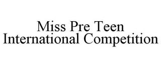 MISS PRE TEEN INTERNATIONAL COMPETITION trademark