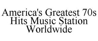 AMERICA'S GREATEST 70S HITS MUSIC STATION WORLDWIDE trademark