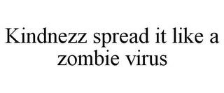 KINDNEZZ SPREAD IT LIKE A ZOMBIE VIRUS trademark