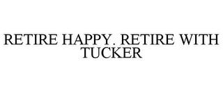 RETIRE HAPPY. RETIRE WITH TUCKER trademark